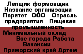 Лепщик-формовщик › Название организации ­ Паритет, ООО › Отрасль предприятия ­ Пищевая промышленность › Минимальный оклад ­ 22 000 - Все города Работа » Вакансии   . Приморский край,Артем г.